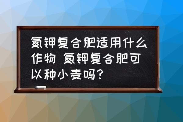 氮鉀復(fù)合肥適用什么作物 氮鉀復(fù)合肥可以種小麥嗎？