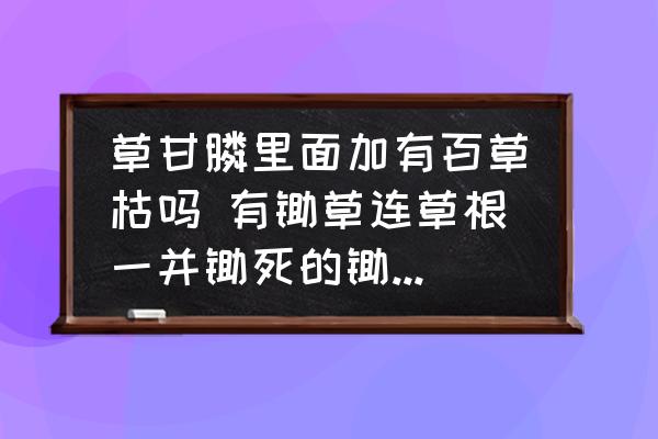 草甘膦里面加有百草枯嗎 有鋤草連草根一并鋤死的鋤草藥嗎？