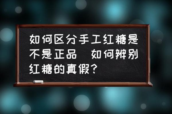 如何區(qū)分手工紅糖是不是正品(如何辨別紅糖的真假？)