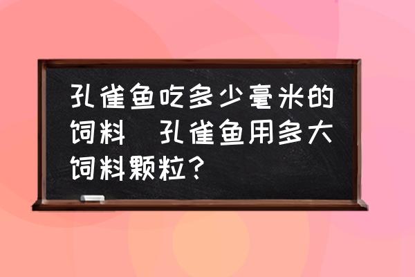 孔雀魚吃多少毫米的飼料(孔雀魚用多大飼料顆粒？)