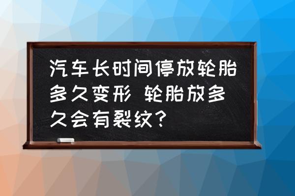 汽車長時間停放輪胎多久變形 輪胎放多久會有裂紋？