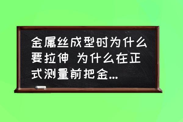 金屬絲成型時(shí)為什么要拉伸 為什么在正式測量前把金屬絲拉直？