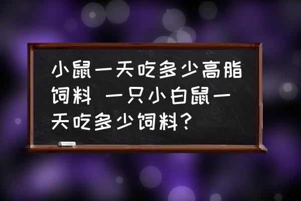 小鼠一天吃多少高脂飼料 一只小白鼠一天吃多少飼料？