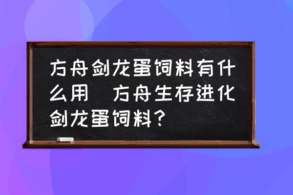 方舟劍龍蛋飼料有什么用(方舟生存進(jìn)化劍龍蛋飼料？)