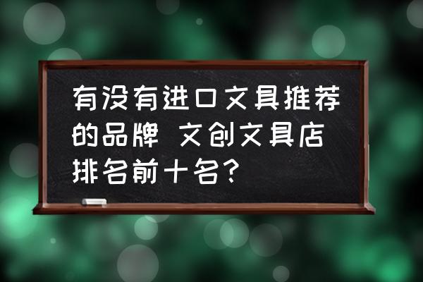 有沒有進(jìn)口文具推薦的品牌 文創(chuàng)文具店排名前十名？