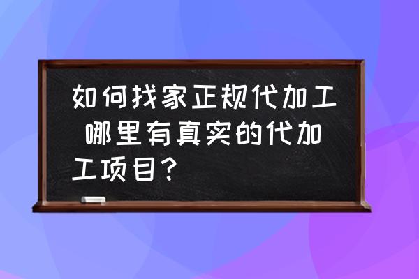 如何找家正規(guī)代加工 哪里有真實(shí)的代加工項(xiàng)目？