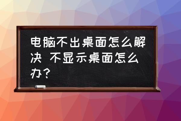 電腦不出桌面怎么解決 不顯示桌面怎么辦？