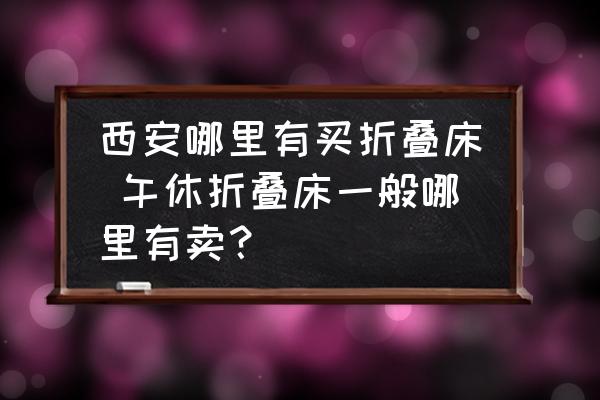 西安哪里有買折疊床 午休折疊床一般哪里有賣？