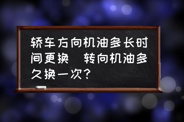轎車方向機油多長時間更換(轉向機油多久換一次？)