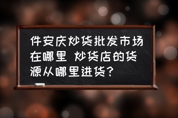 件安慶炒貨批發(fā)市場在哪里 炒貨店的貨源從哪里進貨？