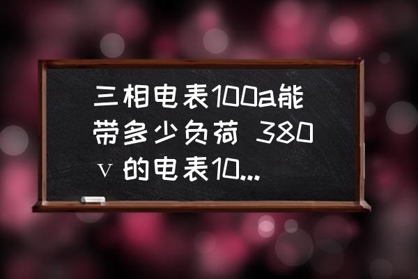 三相電表100a能帶多少負(fù)荷 380ⅴ的電表100安能帶多多少千瓦？