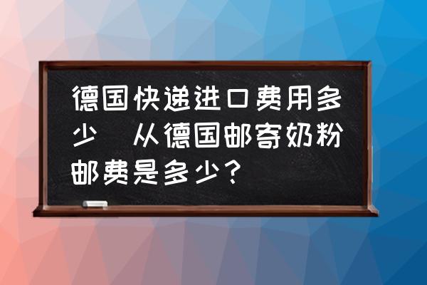 德國(guó)快遞進(jìn)口費(fèi)用多少(從德國(guó)郵寄奶粉郵費(fèi)是多少？)