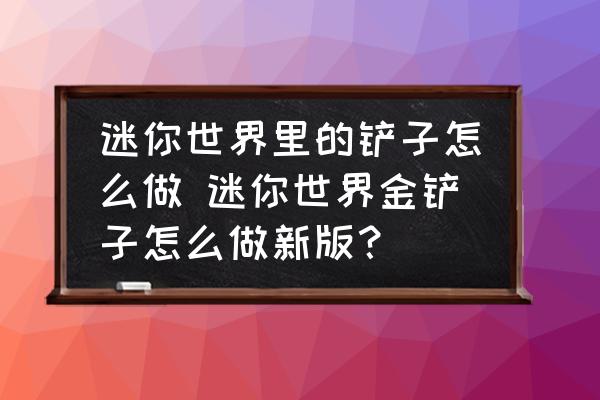 迷你世界里的鏟子怎么做 迷你世界金鏟子怎么做新版？