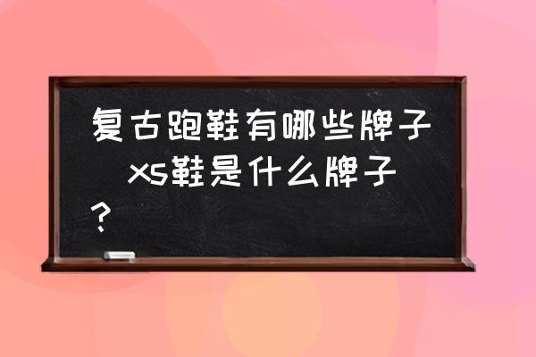 復(fù)古跑鞋有哪些牌子(xs鞋是什么牌子？)