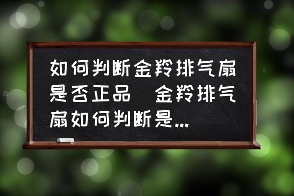如何判斷金羚排氣扇是否正品(金羚排氣扇如何判斷是正品？)