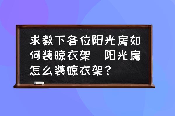 求教下各位陽光房如何裝晾衣架(陽光房怎么裝晾衣架？)