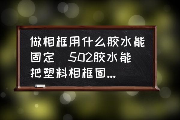 做相框用什么膠水能固定(502膠水能把塑料相框固定墻上嗎？)