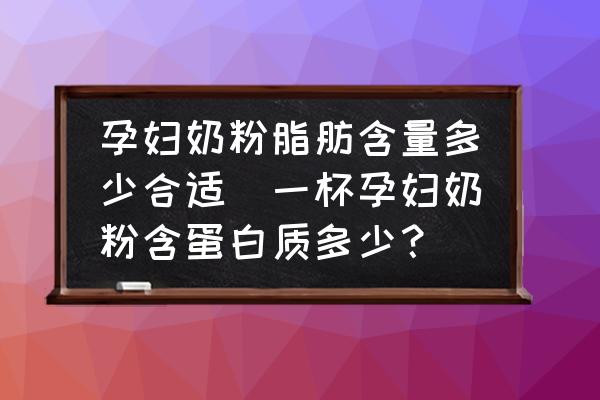 孕婦奶粉脂肪含量多少合適(一杯孕婦奶粉含蛋白質(zhì)多少？)