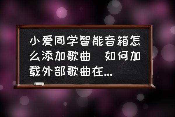 小愛同學(xué)智能音箱怎么添加歌曲(如何加載外部歌曲在小愛音箱？)