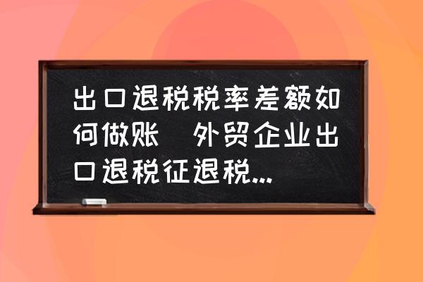 出口退稅稅率差額如何做賬(外貿(mào)企業(yè)出口退稅征退稅率之間的差額如何處理？)