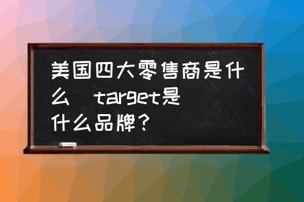 美國四大零售商是什么(target是什么品牌？)