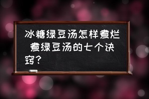 冰糖綠豆湯怎樣煮爛 煮綠豆湯的七個訣竅？