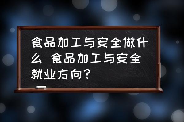 食品加工與安全做什么 食品加工與安全就業(yè)方向？