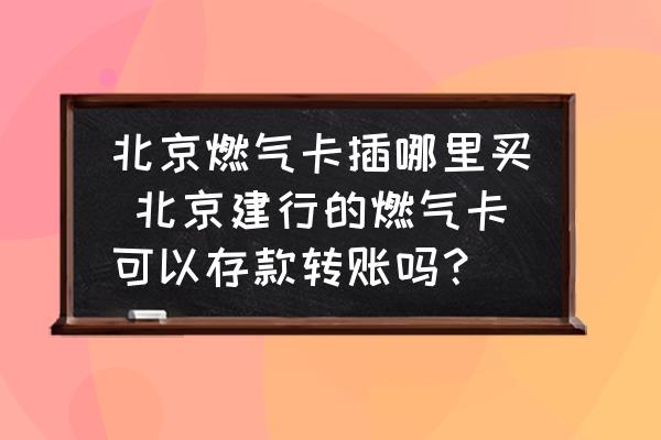 北京燃氣卡插哪里買 北京建行的燃氣卡可以存款轉(zhuǎn)賬嗎？