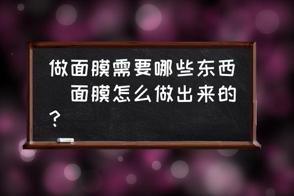 做面膜需要哪些東西(面膜怎么做出來(lái)的？)
