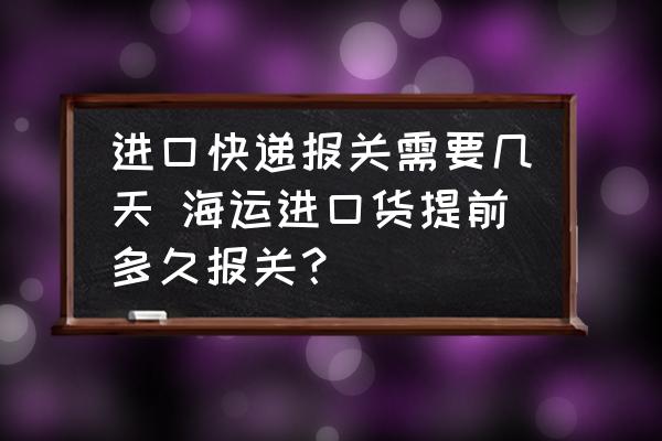 進(jìn)口快遞報(bào)關(guān)需要幾天 海運(yùn)進(jìn)口貨提前多久報(bào)關(guān)？