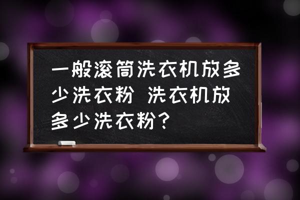 一般滾筒洗衣機放多少洗衣粉 洗衣機放多少洗衣粉？