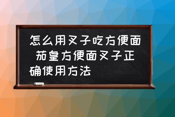 怎么用叉子吃方便面 茄皇方便面叉子正確使用方法