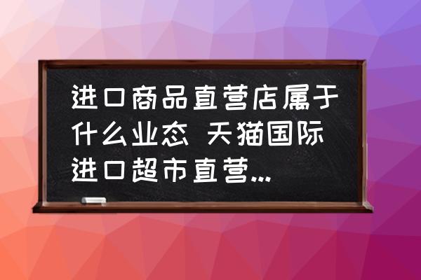 進(jìn)口商品直營店屬于什么業(yè)態(tài) 天貓國際進(jìn)口超市直營和自營區(qū)別？