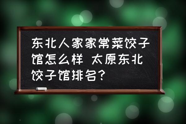 東北人家家常菜餃子館怎么樣 太原東北餃子館排名？