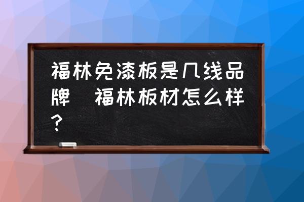 福林免漆板是幾線品牌(福林板材怎么樣？)