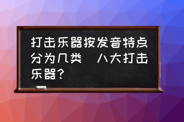 打擊樂器按發(fā)音特點分為幾類(八大打擊樂器？)