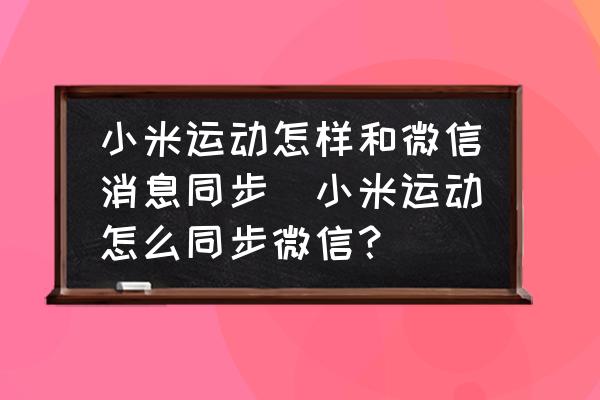 小米運動怎樣和微信消息同步(小米運動怎么同步微信？)