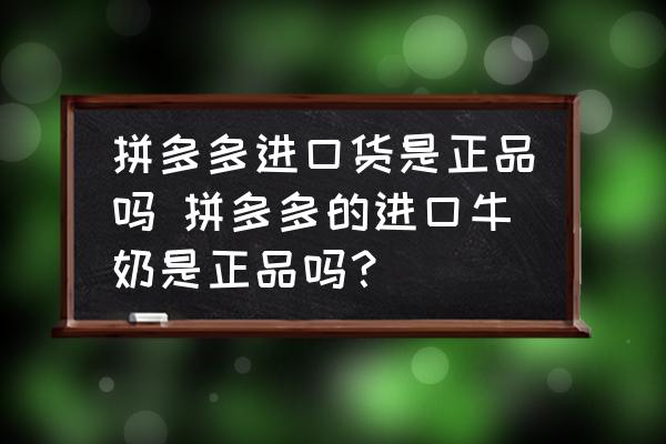 拼多多進(jìn)口貨是正品嗎 拼多多的進(jìn)口牛奶是正品嗎？