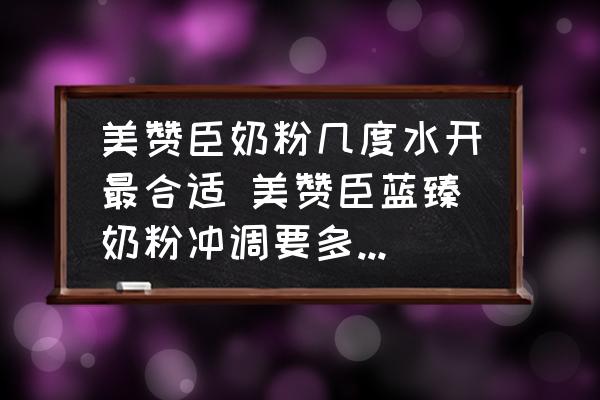 美贊臣奶粉幾度水開最合適 美贊臣藍臻奶粉沖調要多少度的水？
