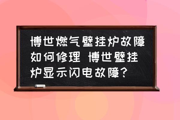 博世燃氣壁掛爐故障如何修理 博世壁掛爐顯示閃電故障？