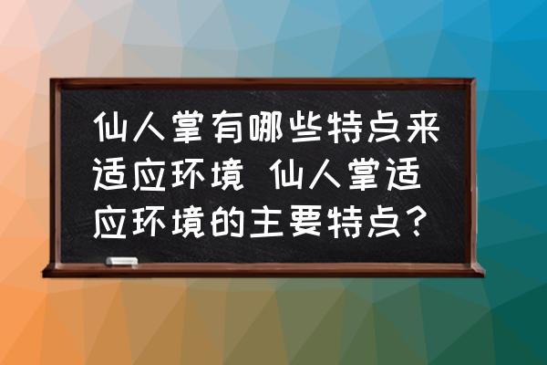 仙人掌有哪些特點來適應(yīng)環(huán)境 仙人掌適應(yīng)環(huán)境的主要特點？