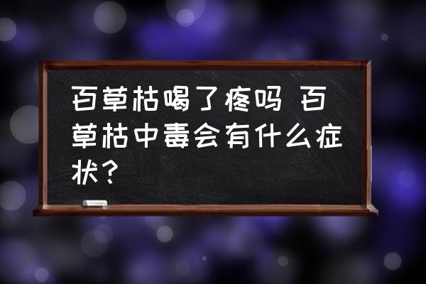 百草枯喝了疼嗎 百草枯中毒會(huì)有什么癥狀？