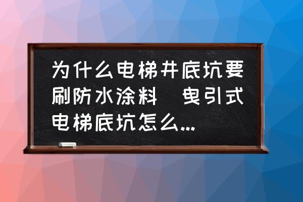 為什么電梯井底坑要刷防水涂料(曳引式電梯底坑怎么處理？)