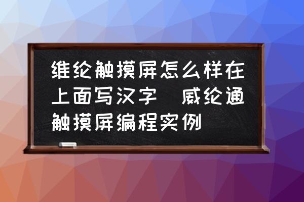 維綸觸摸屏怎么樣在上面寫漢字(威綸通觸摸屏編程實(shí)例)