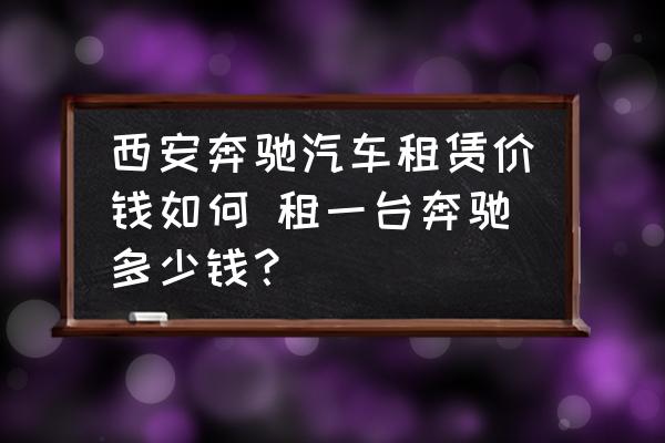 西安奔馳汽車租賃價錢如何 租一臺奔馳多少錢？