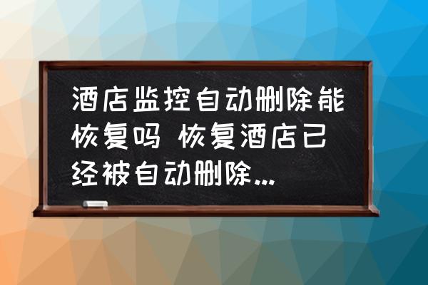 酒店監(jiān)控自動(dòng)刪除能恢復(fù)嗎 恢復(fù)酒店已經(jīng)被自動(dòng)刪除的監(jiān)控？