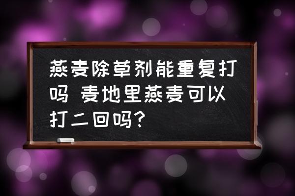 燕麥除草劑能重復打嗎 麥地里燕麥可以打二回嗎？