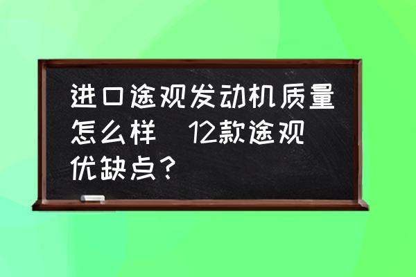 進(jìn)口途觀發(fā)動(dòng)機(jī)質(zhì)量怎么樣(12款途觀優(yōu)缺點(diǎn)？)
