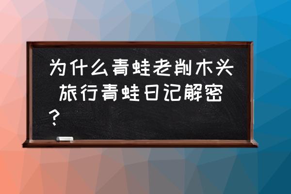 為什么青蛙老削木頭 旅行青蛙日記解密？