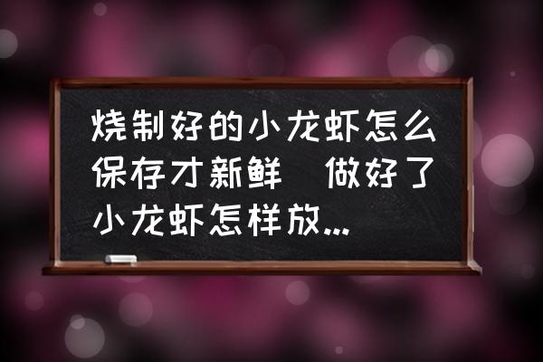 燒制好的小龍蝦怎么保存才新鮮(做好了小龍蝦怎樣放的時間最長？)